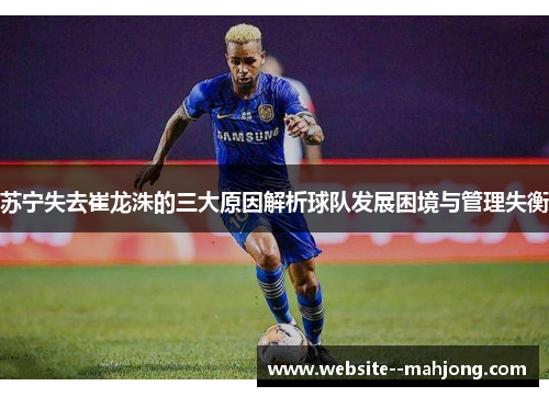 苏宁失去崔龙洙的三大原因解析球队发展困境与管理失衡