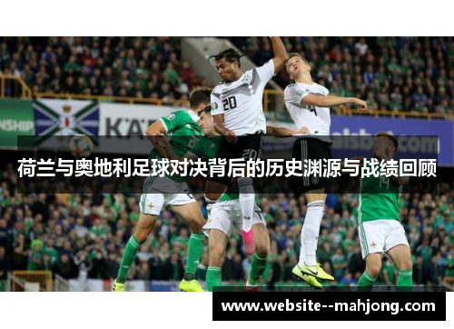 荷兰与奥地利足球对决背后的历史渊源与战绩回顾 荷兰与奥地利足球对决背后的历史渊源与战绩回顾