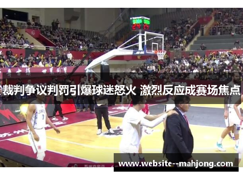 裁判争议判罚引爆球迷怒火 激烈反应成赛场焦点