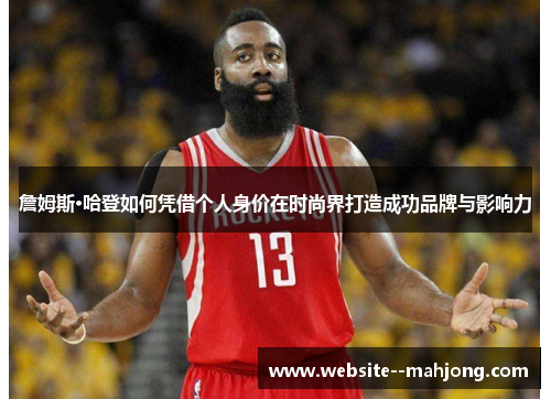 詹姆斯·哈登如何凭借个人身价在时尚界打造成功品牌与影响力