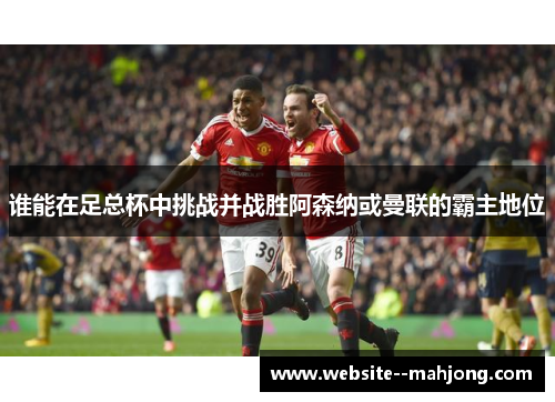 谁能在足总杯中挑战并战胜阿森纳或曼联的霸主地位 谁能在足总杯中挑战并战胜阿森纳或曼联的霸主地位