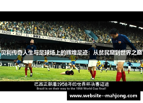 贝利传奇人生与足球场上的辉煌足迹：从贫民窟到世界之巅