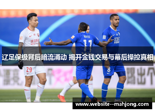 辽足保级背后暗流涌动 揭开金钱交易与幕后操控真相