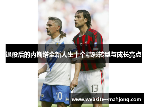 退役后的内斯塔全新人生十个精彩转型与成长亮点