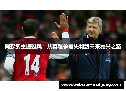 阿森纳重振雄风：从英超争冠失利到未来复兴之路