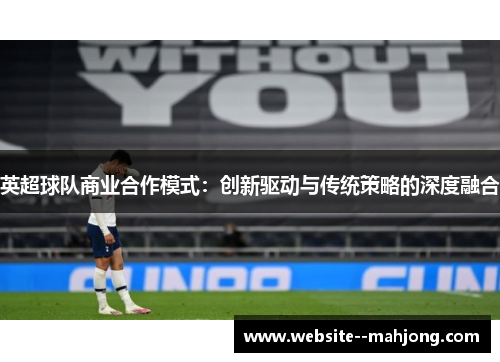 英超球队商业合作模式：创新驱动与传统策略的深度融合