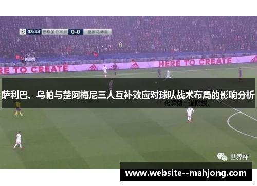 萨利巴、乌帕与楚阿梅尼三人互补效应对球队战术布局的影响分析