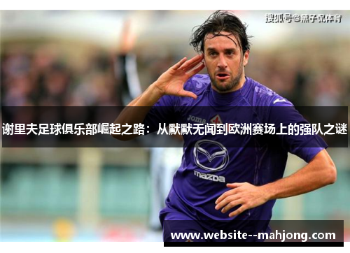 谢里夫足球俱乐部崛起之路：从默默无闻到欧洲赛场上的强队之谜