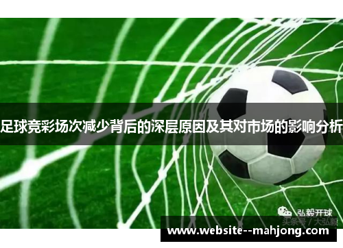 足球竞彩场次减少背后的深层原因及其对市场的影响分析