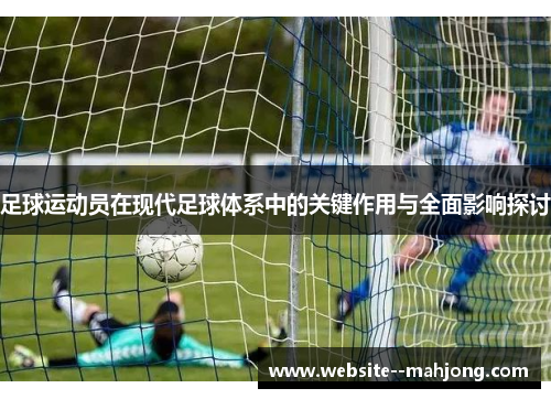 足球运动员在现代足球体系中的关键作用与全面影响探讨