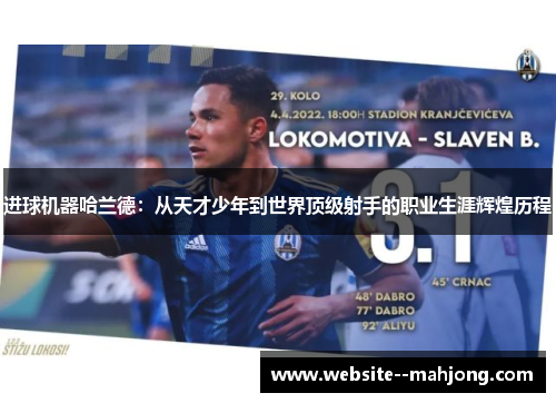 进球机器哈兰德:从天才少年到世界顶级射手的职业生涯辉煌历程 进球机器哈兰德:从天才少年到世界顶级射手的职业生涯辉煌历程