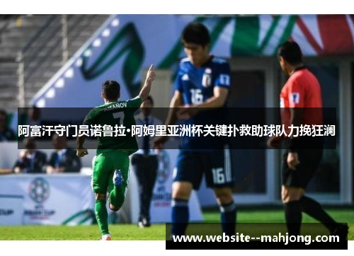 阿富汗守门员诺鲁拉·阿姆里亚洲杯关键扑救助球队力挽狂澜 阿富汗守门员诺鲁拉·阿姆里亚洲杯关键扑救助球队力挽狂澜