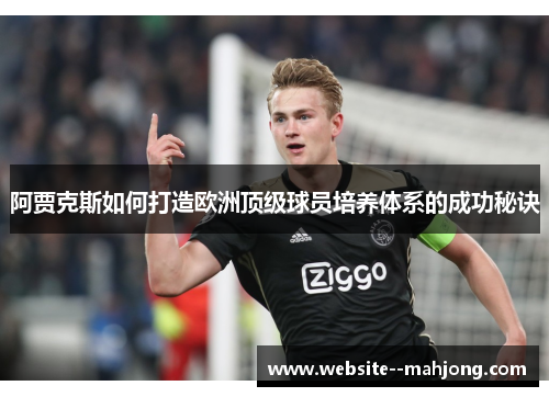 阿贾克斯如何打造欧洲顶级球员培养体系的成功秘诀 阿贾克斯如何打造欧洲顶级球员培养体系的成功秘诀