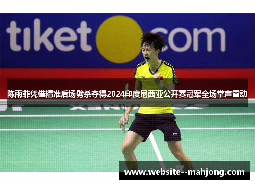 陈雨菲凭借精准后场劈杀夺得2024印度尼西亚公开赛冠军全场掌声雷动