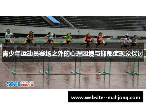 青少年运动员赛场之外的心理困境与抑郁症现象探讨 青少年运动员赛场之外的心理困境与抑郁症现象探讨