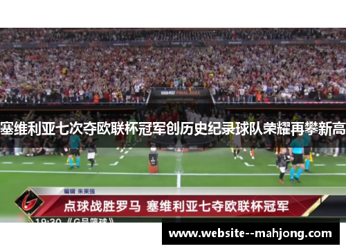 塞维利亚七次夺欧联杯冠军创历史纪录球队荣耀再攀新高