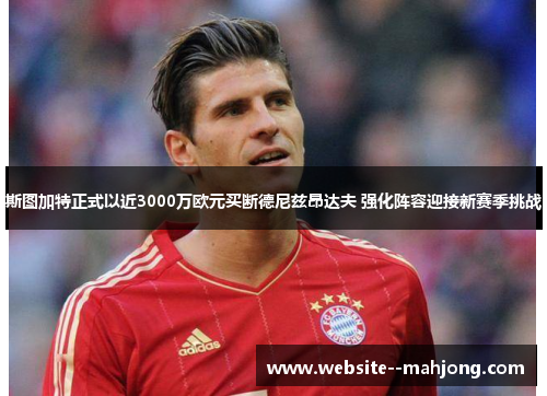 斯图加特正式以近3000万欧元买断德尼兹昂达夫 强化阵容迎接新赛季挑战