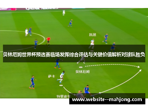 贝林厄姆世界杯预选赛临场发挥综合评估与关键价值解析对球队胜负 贝林厄姆世界杯预选赛临场发挥综合评估与关键价值解析对球队胜负