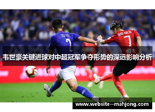 韦世豪关键进球对中超冠军争夺形势的深远影响分析