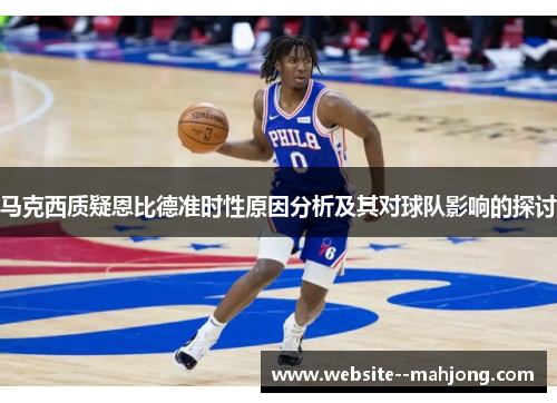 马克西质疑恩比德准时性原因分析及其对球队影响的探讨 马克西质疑恩比德准时性原因分析及其对球队影响的探讨