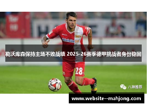 勒沃库森保持主场不败战绩 2025-26赛季德甲挑战者身份稳固