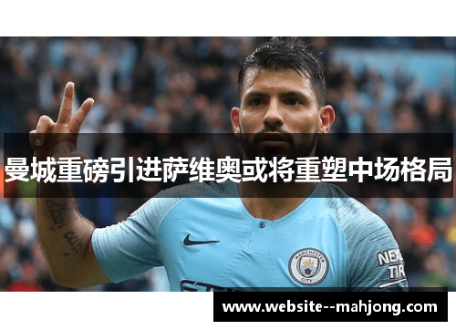 曼城重磅引进萨维奥或将重塑中场格局 曼城重磅引进萨维奥或将重塑中场格局