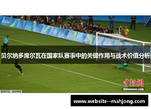 贝尔纳多席尔瓦在国家队赛事中的关键作用与战术价值分析