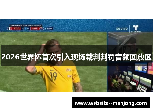 2026世界杯首次引入现场裁判判罚音频回放区 2026世界杯首次引入现场裁判判罚音频回放区