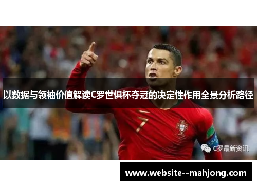 以数据与领袖价值解读C罗世俱杯夺冠的决定性作用全景分析路径 以数据与领袖价值解读C罗世俱杯夺冠的决定性作用全景分析路径