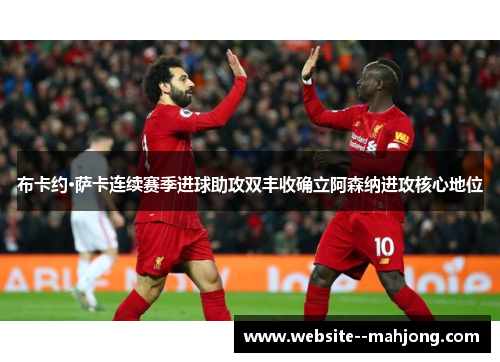 布卡约·萨卡连续赛季进球助攻双丰收确立阿森纳进攻核心地位 布卡约·萨卡连续赛季进球助攻双丰收确立阿森纳进攻核心地位