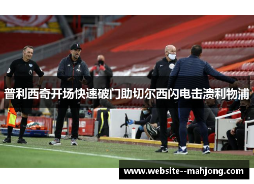 普利西奇开场快速破门助切尔西闪电击溃利物浦 普利西奇开场快速破门助切尔西闪电击溃利物浦
